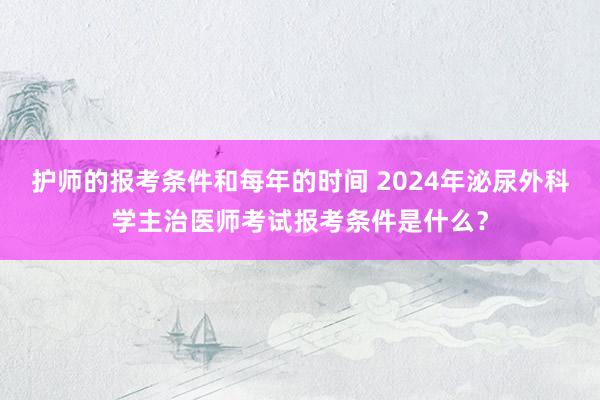 护师的报考条件和每年的时间 2024年泌尿外科学主治医师考试报考条件是什么？