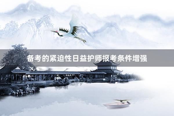 备考的紧迫性日益护师报考条件增强