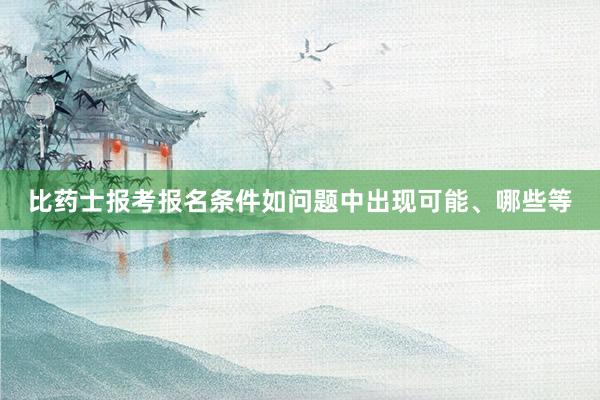 比药士报考报名条件如问题中出现可能、哪些等