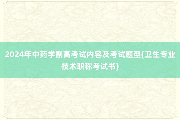 2024年中药学副高考试内容及考试题型(卫生专业技术职称考试书)