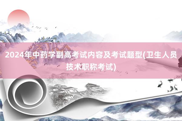 2024年中药学副高考试内容及考试题型(卫生人员技术职称考试)