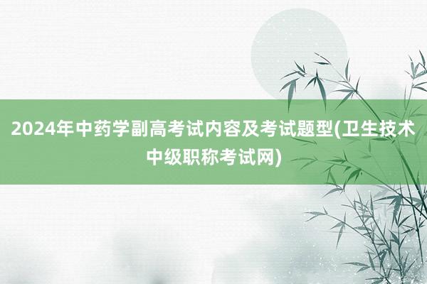 2024年中药学副高考试内容及考试题型(卫生技术中级职称考试网)