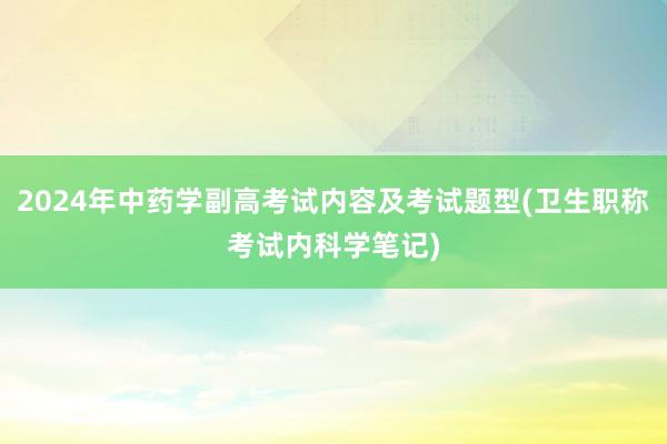 2024年中药学副高考试内容及考试题型(卫生职称考试内科学笔记)