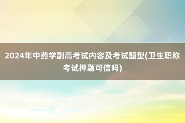 2024年中药学副高考试内容及考试题型(卫生职称考试押题可信吗)