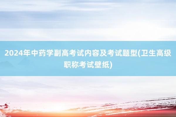 2024年中药学副高考试内容及考试题型(卫生高级职称考试壁纸)