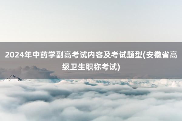 2024年中药学副高考试内容及考试题型(安徽省高级卫生职称考试)
