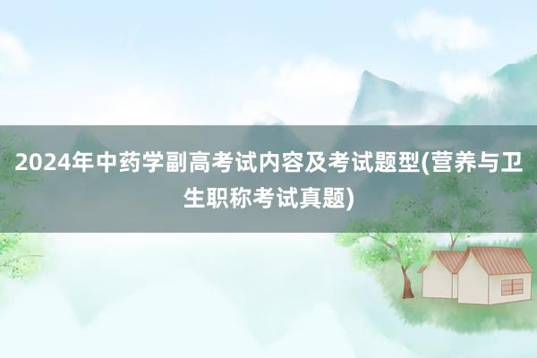 2024年中药学副高考试内容及考试题型(营养与卫生职称考试真题)