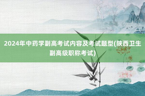 2024年中药学副高考试内容及考试题型(陕西卫生副高级职称考试)