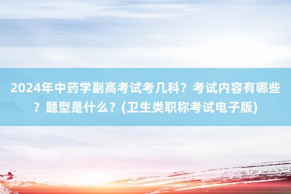 2024年中药学副高考试考几科？考试内容有哪些？题型是什么？(卫生类职称考试电子版)