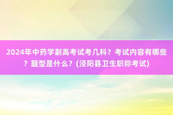 2024年中药学副高考试考几科？考试内容有哪些？题型是什么？(泾阳县卫生职称考试)