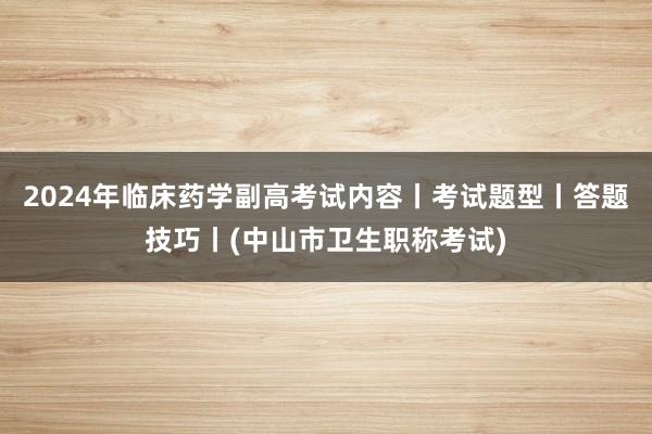2024年临床药学副高考试内容丨考试题型丨答题技巧丨(中山市卫生职称考试)