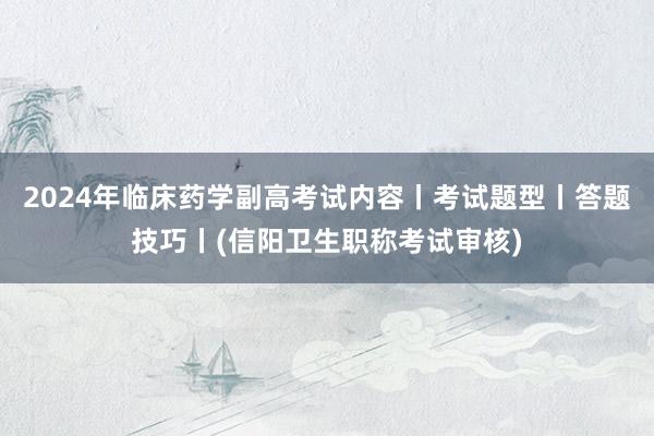 2024年临床药学副高考试内容丨考试题型丨答题技巧丨(信阳卫生职称考试审核)