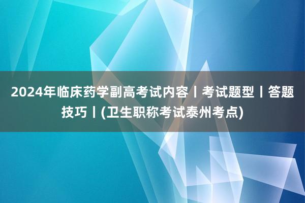 2024年临床药学副高考试内容丨考试题型丨答题技巧丨(卫生职称考试泰州考点)