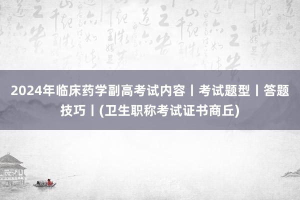 2024年临床药学副高考试内容丨考试题型丨答题技巧丨(卫生职称考试证书商丘)