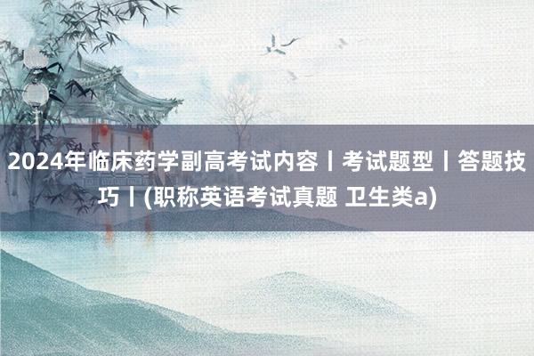 2024年临床药学副高考试内容丨考试题型丨答题技巧丨(职称英语考试真题 卫生类a)