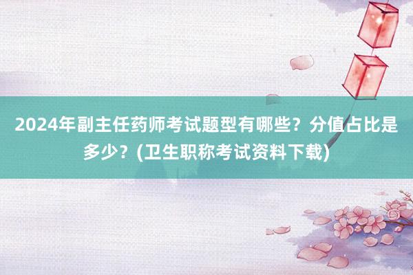 2024年副主任药师考试题型有哪些？分值占比是多少？(卫生职称考试资料下载)