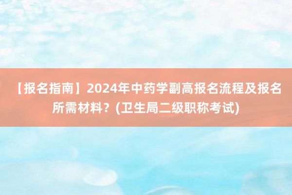 【报名指南】2024年中药学副高报名流程及报名所需材料？(卫生局二级职称考试)
