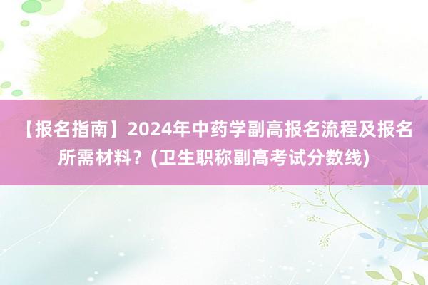 【报名指南】2024年中药学副高报名流程及报名所需材料？(卫生职称副高考试分数线)