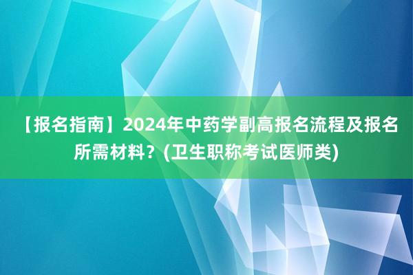 【报名指南】2024年中药学副高报名流程及报名所需材料？(卫生职称考试医师类)