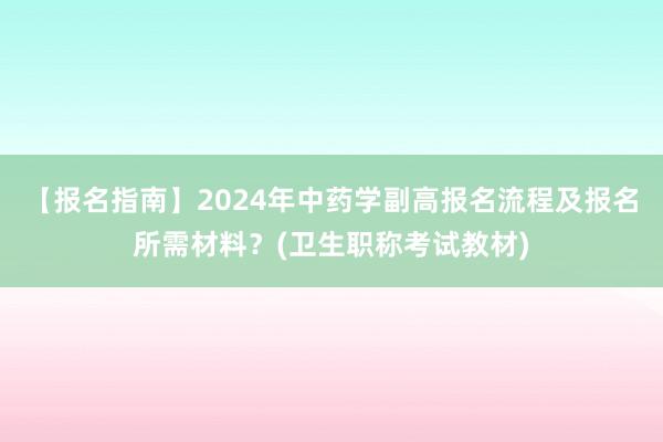 【报名指南】2024年中药学副高报名流程及报名所需材料？(卫生职称考试教材)