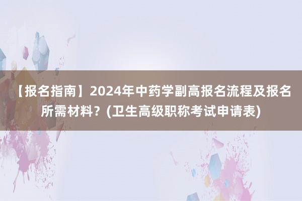 【报名指南】2024年中药学副高报名流程及报名所需材料？(卫生高级职称考试申请表)