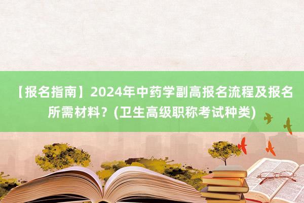 【报名指南】2024年中药学副高报名流程及报名所需材料？(卫生高级职称考试种类)