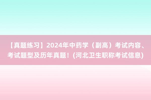 【真题练习】2024年中药学（副高）考试内容、考试题型及历年真题！(河北卫生职称考试信息)