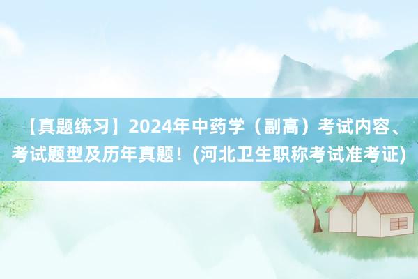 【真题练习】2024年中药学（副高）考试内容、考试题型及历年真题！(河北卫生职称考试准考证)