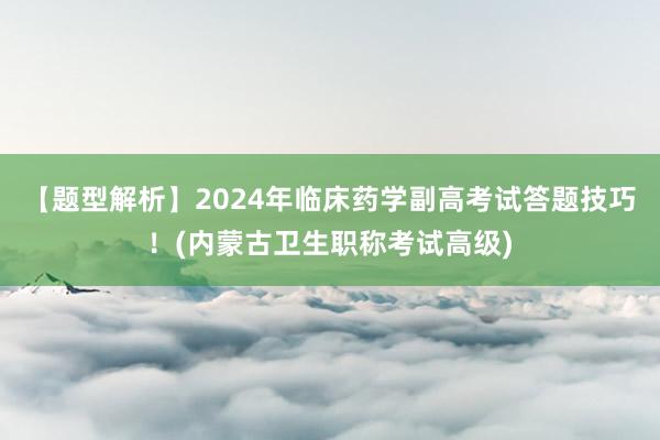【题型解析】2024年临床药学副高考试答题技巧！(内蒙古卫生职称考试高级)