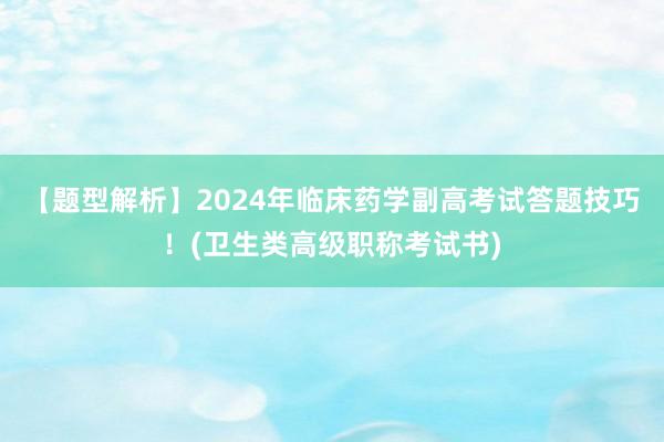 【题型解析】2024年临床药学副高考试答题技巧！(卫生类高级职称考试书)