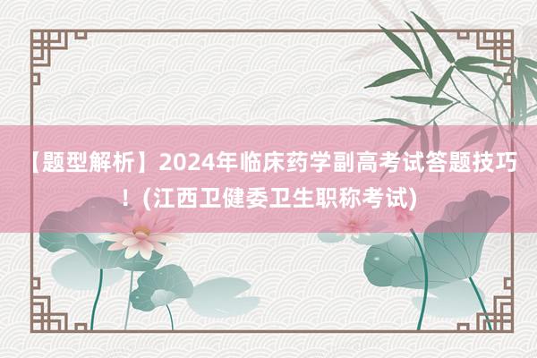 【题型解析】2024年临床药学副高考试答题技巧！(江西卫健委卫生职称考试)