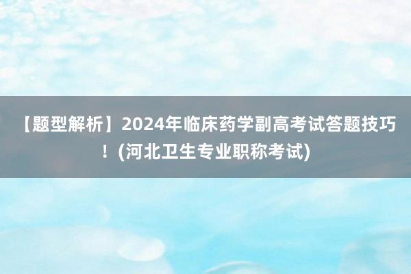 【题型解析】2024年临床药学副高考试答题技巧！(河北卫生专业职称考试)