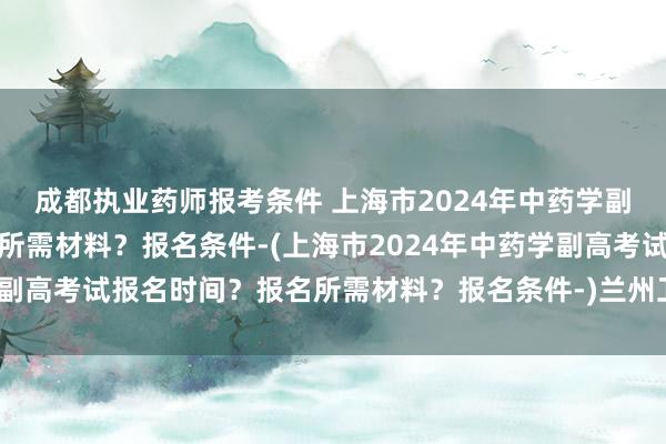 成都执业药师报考条件 上海市2024年中