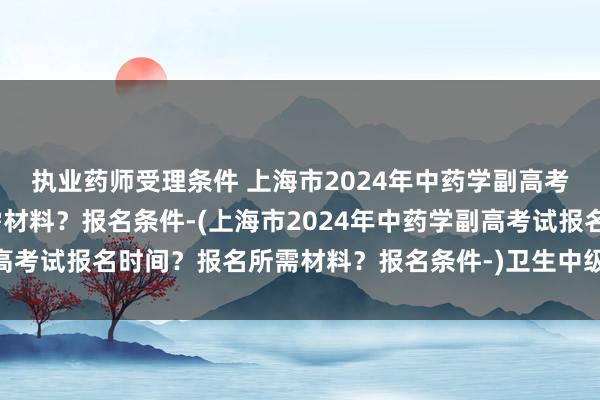 执业药师受理条件 上海市2024年中药学