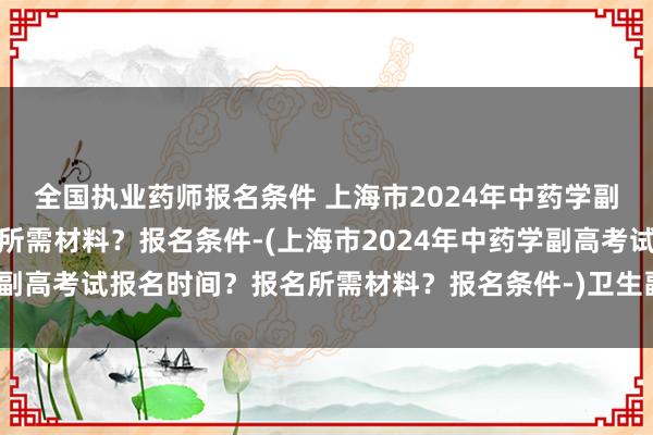 全国执业药师报名条件 上海市2024年中