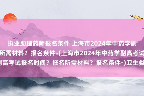 执业助理药师报名条件 上海市2024年中