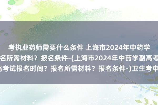 考执业药师需要什么条件 上海市2024年