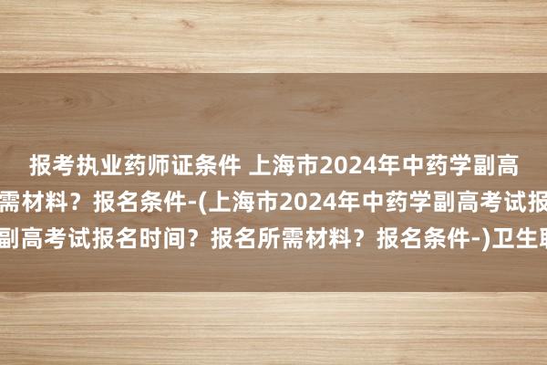 报考执业药师证条件 上海市2024年中药