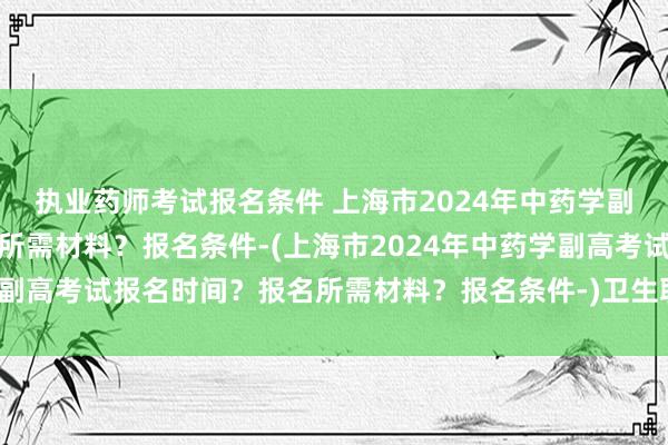 执业药师考试报名条件 上海市2024年中