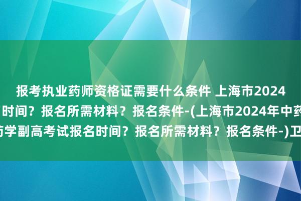 报考执业药师资格证需要什么条件 上海市2