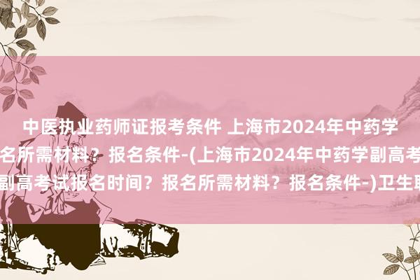 中医执业药师证报考条件 上海市2024年
