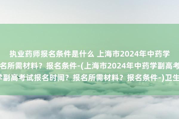 执业药师报名条件是什么 上海市2024年