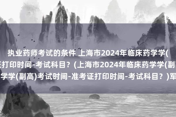 执业药师考试的条件 上海市2024年临床
