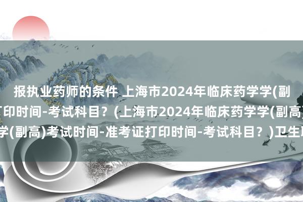 报执业药师的条件 上海市2024年临床药