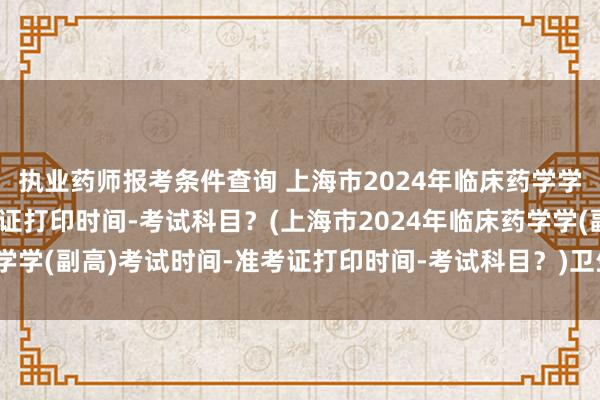 执业药师报考条件查询 上海市2024年临床药学学(副高)考试时间-准考证打印时间-考试科目？(上海市2024年临床药学学(副高)考试时间-准考证打印时间-考试科目？)卫生高级职称考试壁纸