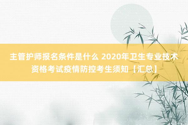 主管护师报名条件是什么 2020年卫生专业技术资格考试疫情防控考生须知【汇总】