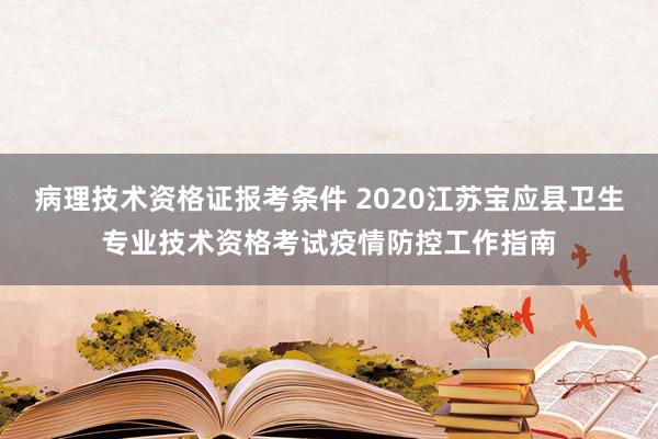 病理技术资格证报考条件 2020江苏宝应县卫生专业技术资格考试疫情防控工作指南
