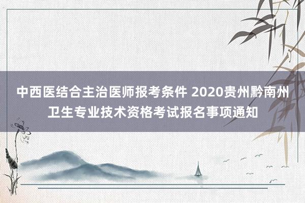 中西医结合主治医师报考条件 2020贵州黔南州卫生专业技术资格考试报名事项通知
