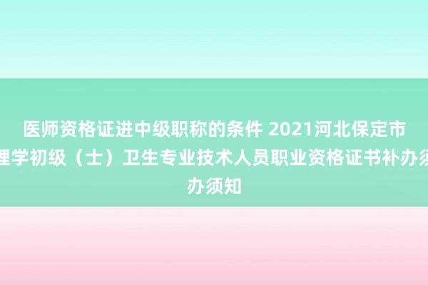 医师资格证进中级职称的条件 2021河北保定市护理学初级（士）卫生专业技术人员职业资格证书补办须知
