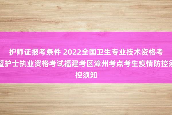护师证报考条件 2022全国卫生专业技术资格考试暨护士执业资格考试福建考区漳州考点考生疫情防控须知